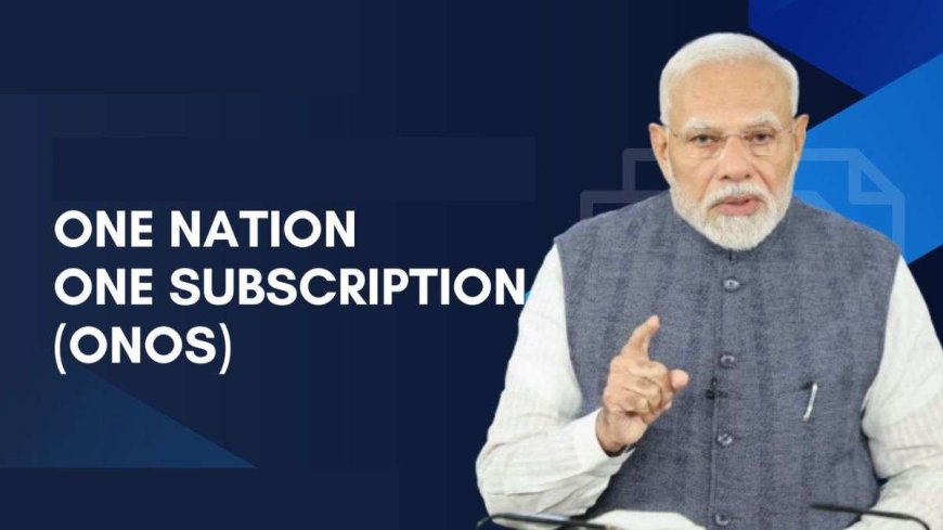 केंद्र सरकार ने लॉन्च की "वन नेशन वन सब्सक्रिप्शन" (ONOS) योजना: छात्रों और शोधकर्ताओं के लिए बड़ा कदम