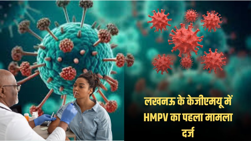 लखनऊ में HMPV का मामला आया सामने, KGMU में 60 वर्षिय महिला जांच में पाई गई संक्रमित.....