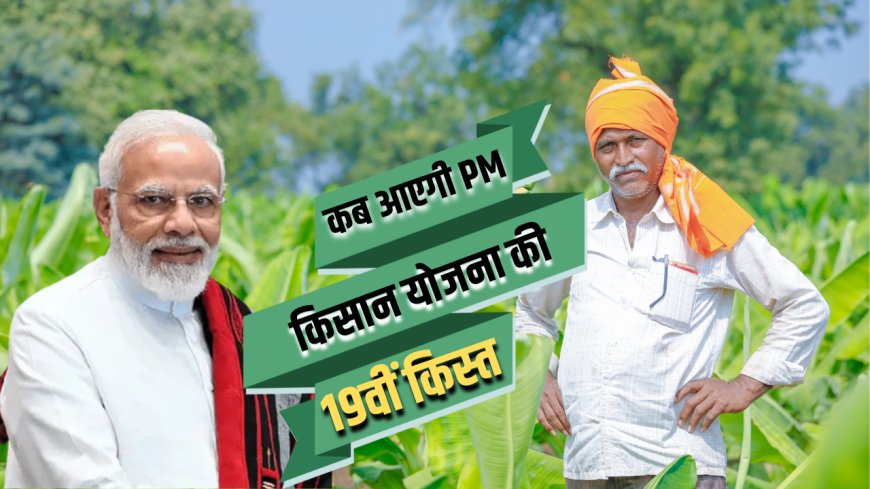 PM Kisan Yojana 19वीं किस्त अपडेट: किसानों के खाते में इस दिन पहुंचेगी 19वीं किस्त....