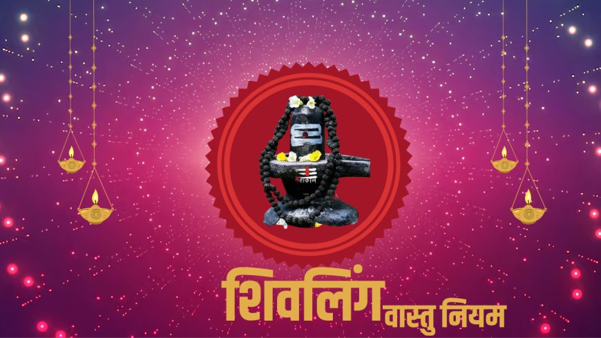 Shivling Vastu Tips: शिवलिंग पूजा और घर में शिवलिंग स्थापित करने के लाभ: वास्तु और धार्मिक दृष्टिकोण